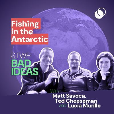 Bad Idea #43 "Fishing in the Antarctic" with Matt Savoca, Ted Cheeseman, and Lucia Morillo