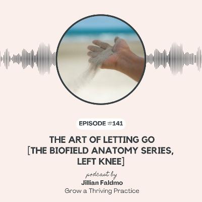 141. The Art of Letting Go [Biofield Anatomy Series, Left Knee]