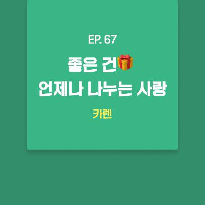 카렌 - 좋은 건🎁 언제나 나누는 사랑 [EP.67]