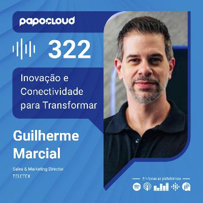 Papo Cloud 322 - Inovação e Conectividade para Transformar Negócios - Guilherme Marcial