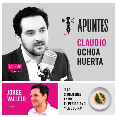 Apuntes con Claudio Ochoa Huerta | Las similitudes entre el periodismo y la cocina con Jorge Vallejo