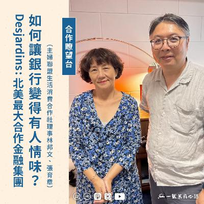 EP150【合作瞭望台】Desjardins：北美最大合作金融集團，如何讓銀行變得有人情味？（主婦聯盟生活消費合作社理事林邦文、張育章對談)