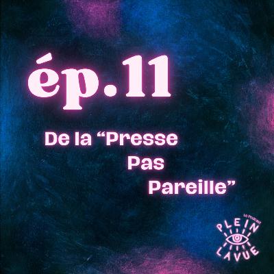 Episode 11 - De la "Presse Pas Pareille"