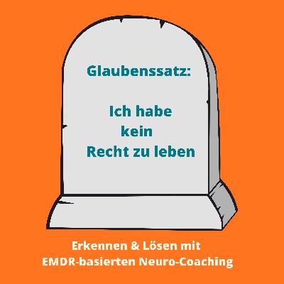 #55 Glaubenssatz: "Ich habe kein Recht zu leben" erkennen und lösen mit EMDR-basierten Neuro-Coaching #55 Glaubenssatz: "Ich habe kein Recht zu leben" erkennen und lösen mit EMDR-basierten Neuro-Coaching