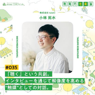 【#035】「聴く」という共創。インタビューを通じて解像度を高める“触媒”としての対話。【ゲスト：小林拓水（株式会社toishi）】