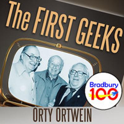 Bradbury 100 - Episode 63 - The First Geeks with Orty Ortwein
