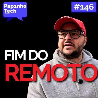 FIM DO TRABALHO REMOTO - Papinho Tech #146