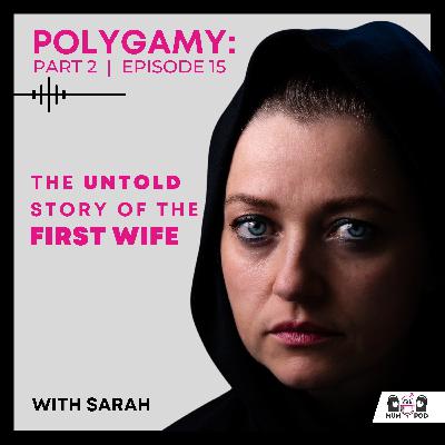 15. Polygamy Part 2: The untold story of the first wife (with Sarah)
