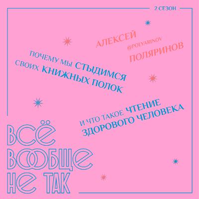 Алексей Поляринов. Почему мы стыдимся своих книжных полок и что такое чтение здорового человека