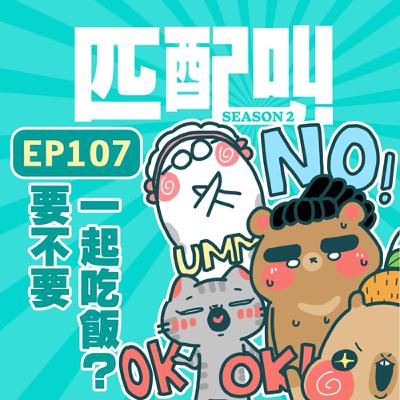匹配叫第二季 EP107 - 要不要一起吃飯？
