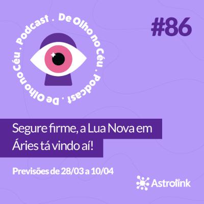 #86 Segure firme, a Lua Nova em Áries tá vindo aí!: Previsões de 28/03 a 10/04