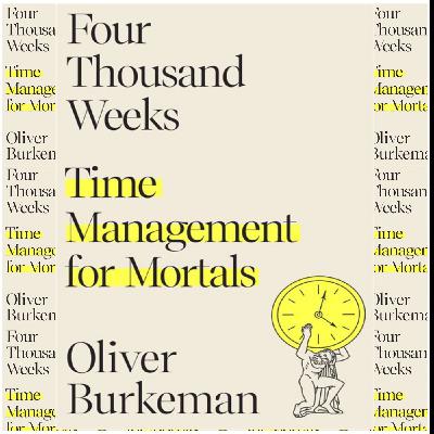 (How To Read) [PDF/KINDLE] Four Thousand Weeks: Time Management for Mortals by Oliver Burkeman Full Page