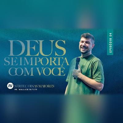 DEUS SE IMPORTA COM VOCÊ | Coisas Maiores | #4 | Pr. Wallace Butler