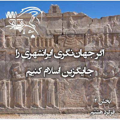 اگر جهان‌نگری ایرانشهری باستانی جایگزین جهان‌نگری اسلامی شود