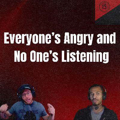Everyone's Angry and No One's Listening Everyone's Angry and No One's Listening