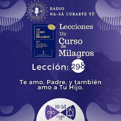 Lección 298 - UCDM - Te amo, Padre, y también amo a Tu Hijo.