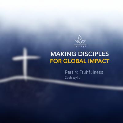 Making Disciples for Global Impact - Week 4: Fruitfulness | Zach Wylie Making Disciples for Global Impact - Week 4: Fruitfulness | Zach Wylie