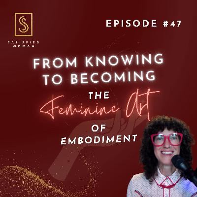 Episode #47: From Knowing to Becoming — The Feminine Art of Embodiment