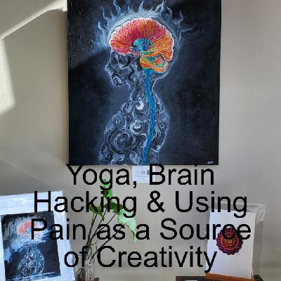 Yoga, Brain Hacking & Using Pain as a Source of Creativity Yoga, Brain Hacking & Using Pain as a Source of Creativity