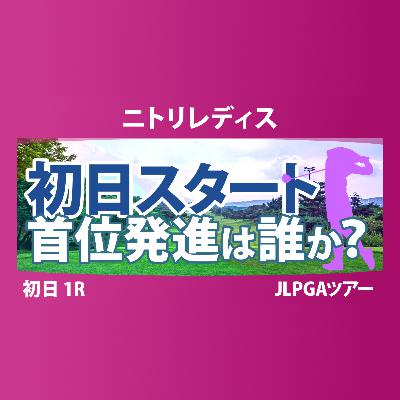 ニトリレディス 初日 1R スタート!! 櫻井心那 桑木志帆 菅楓華 六車日那乃 福田萌維