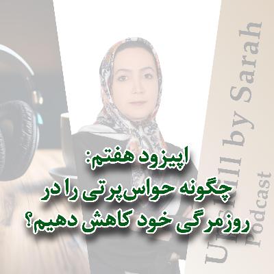 ۰۷- چگونه حواس‌پرتی را در روزمرگی خود کاهش دهیم؟