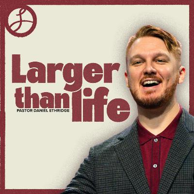 Larger than Life | Pastor Daniel Ethridge | Liberty Live Church