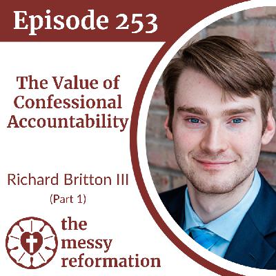 Episode 253: The Value of Confessional Accountability — Richard Britton III (Part 1)