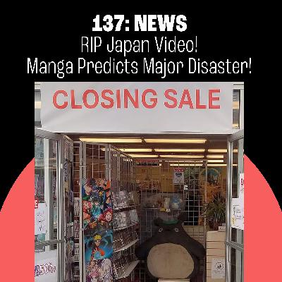137: RIP Japan Video! The Micronauts Are Back! Manga Predicts Major Disaster!