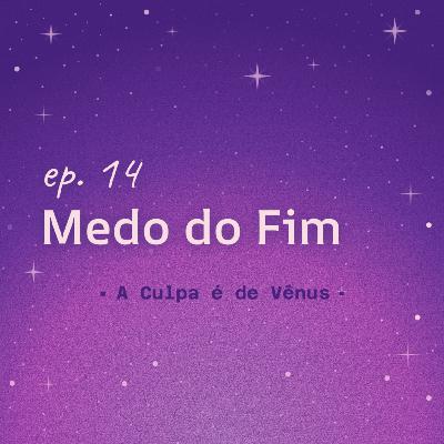 #14 Medo do Fim