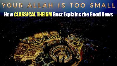 Your Allah is Too Small: How Classical Theism Best Explains the Good News (Tony Gurule)