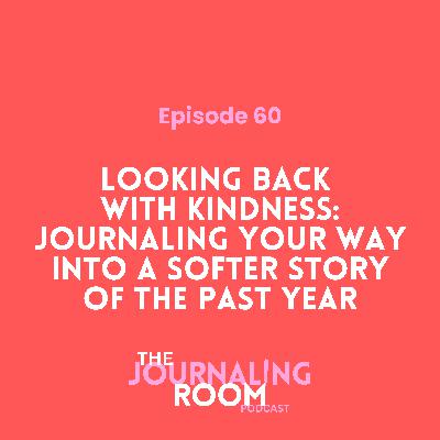 Episode 60: Looking Back with Kindness: How to Journal Your Way Into a Softer Story of the Past Year