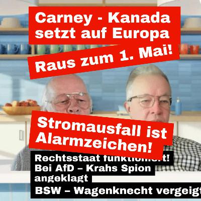 | Raus zum 1. Mai ! | Kanada blickt nach Europa | Stromausfall ist Alarmzeichen | Demokratie funktioniert bei BSW – Wagenknecht vergeigt | Rechtsstaat funktioniert bei AfD – Krahs Spion angeklagt | | Raus zum 1. Mai ! | Kanada blickt nach Europa | Stromausfall ist Alarmzeichen | Demokratie funktioniert bei BSW – Wagenknecht vergeigt | Rechtsstaat funktioniert bei AfD – Krahs Spion angeklagt |