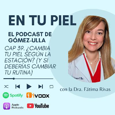 Cap 39. ¿Cambia tu piel según la estación? (y si deberías cambiar tu rutina)