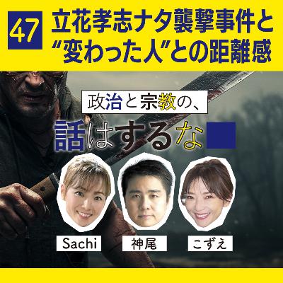 #47　立花孝志ナタ襲撃事件と“変わった人”との距離感