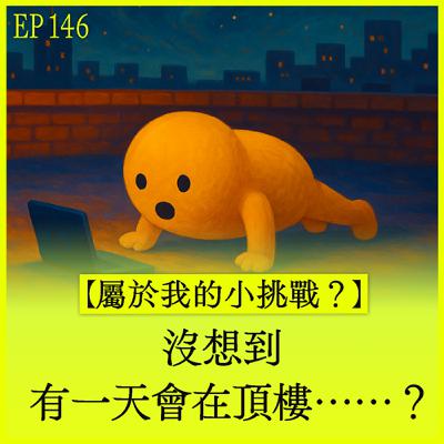 EP146｜【屬於我的小挑戰？】沒想到有一天會在頂樓⋯⋯