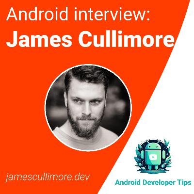 Android interview — James Cullimore (jamescullimore.dev)