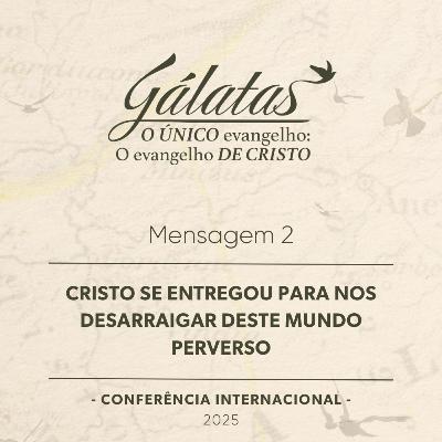Mensagem 2 - Cristo se entregou para nos desarraigar deste mundo perverso