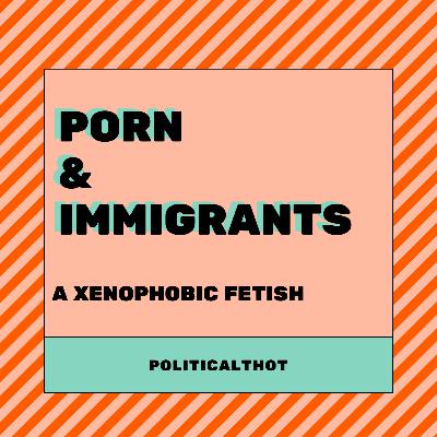 Culture of Hate: Immigrants + Porn - Not Part of Your Power Fantasy Culture of Hate: Immigrants + Porn - Not Part of Your Power Fantasy