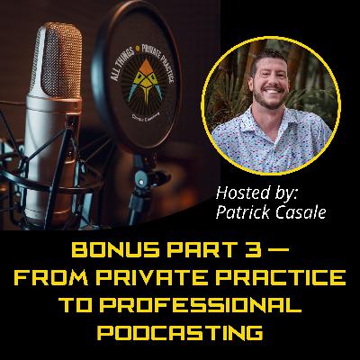 Episode 220: BONUS Part 3 — From Private Practice to Professional Podcasting