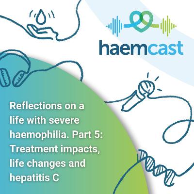 Reflections on a life with severe haemophilia. Part 5: Treatment impacts, life changes and hepatitis C Reflections on a life with severe haemophilia. Part 5: Treatment impacts, life changes and hepatitis C