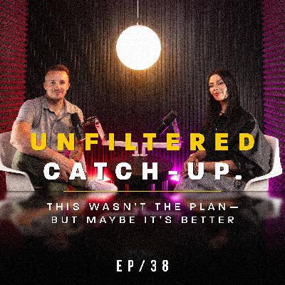 #38: Unfiltered Catch-Up: This Wasn’t the Plan—But Maybe It’s Better