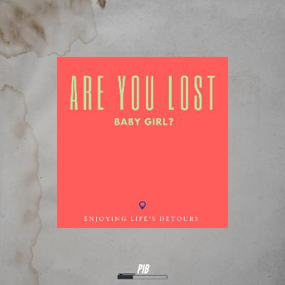 Are you lost baby girl? (Enjoying life's detours) Are you lost baby girl? (Enjoying life's detours)