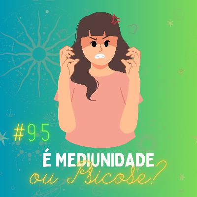 #095 - É mediunidade ou psicose?