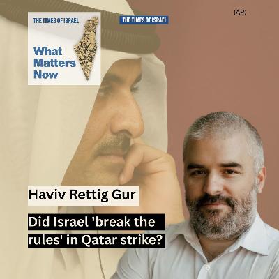 What Matters Now to Haviv Rettig Gur: Did Israel 'break the rules' in Qatar strike?
