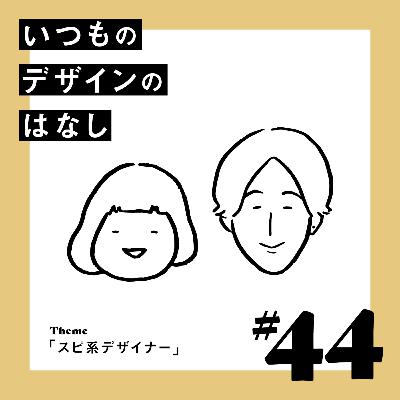 #44 - スピ系デザイナー【いつものデザインのはなし】