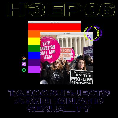 H^3 EP:06 Taboo Subjects: Abortion and Sexuality