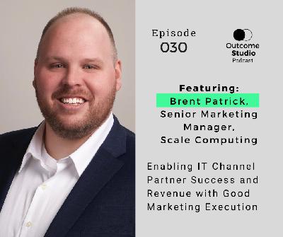 030: Enabling IT Channel Partner Success and Revenue with Good Marketing Execution with Brent Patrick 030: Enabling IT Channel Partner Success and Revenue with Good Marketing Execution with Brent Patrick