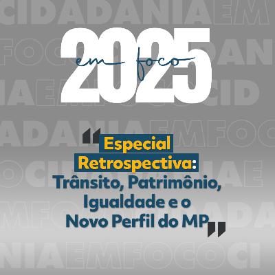 2025 em Foco | Episódio 04 - Trânsito, Patrimônio, Igualdade e o Novo Perfil do MP