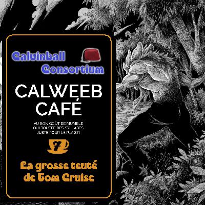 Calweeb Café #7 - La grosse teuté de Tom Cruise