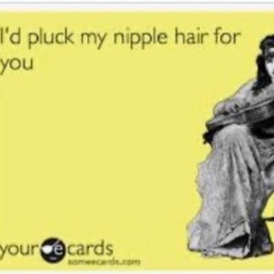 I'd Pluck My Nipple Hair For You
